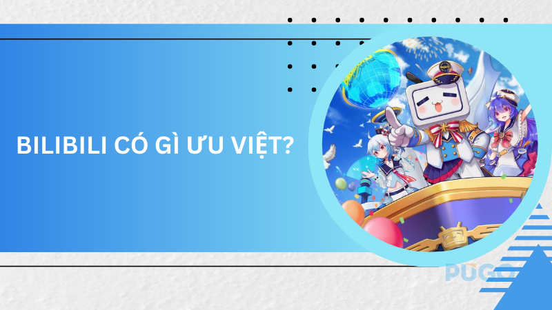 Bilibili có gì ưu việt?