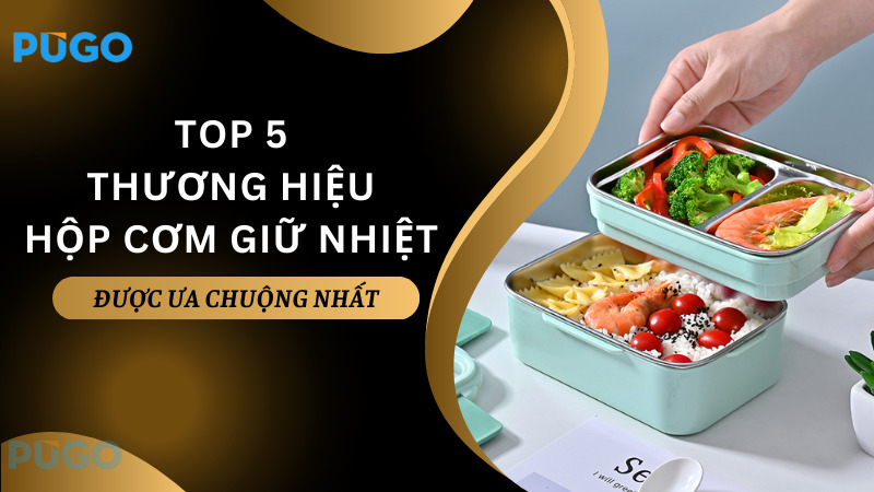 Top 5 thương hiệu hộp cơm giữ nhiệt được ưa chuộng nhất Top 5 thương hiệu hộp cơm giữ nhiệt được ưa chuộng nhất