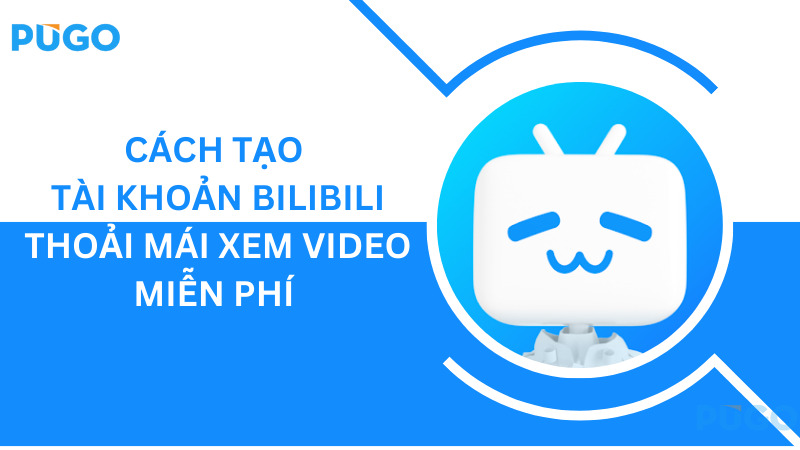 Cách tạo tài khoản Bilibili - Thoải mái xem video miễn phí