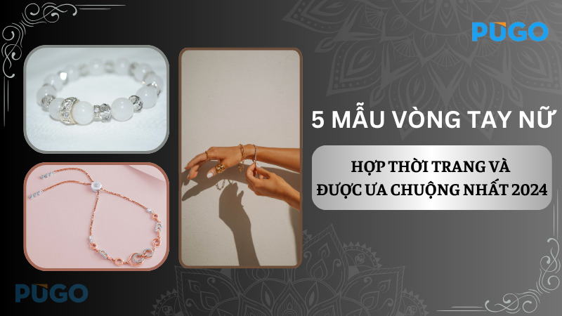 5 mẫu vòng tay nữ hợp thời trang và được ưa chuộng nhất 2024