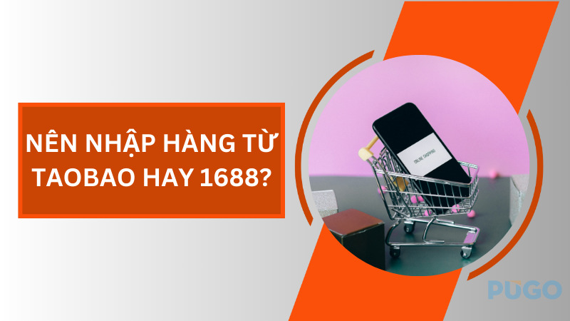 Nên nhập hàng từ Taobao hay 1688?