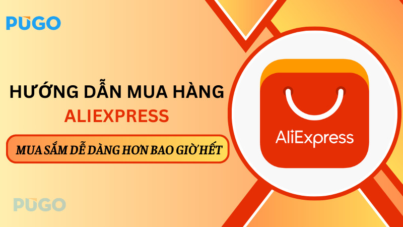 Hướng dẫn mua hàng AliExpress: Mua sắm dễ dàng hơn bao giờ hết Hướng dẫn mua hàng AliExpress: Mua sắm dễ dàng hơn bao giờ hết