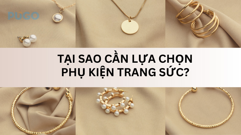 Tại sao cần lựa chọn phụ kiện trang sức?