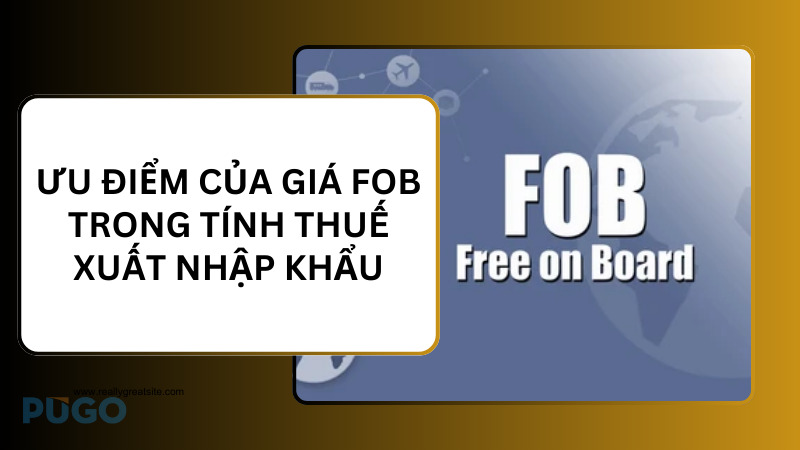 Ưu điểm của giá FOB trong tính thuế xuất nhập khẩu Ưu điểm của giá FOB trong tính thuế xuất nhập khẩu