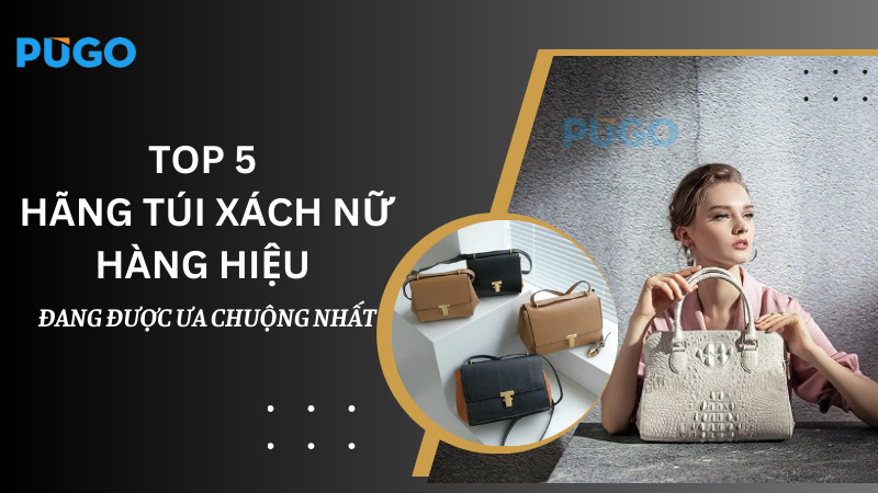 Top 5 hãng túi xách nữ hàng hiệu đang được ưa chuộng nhất