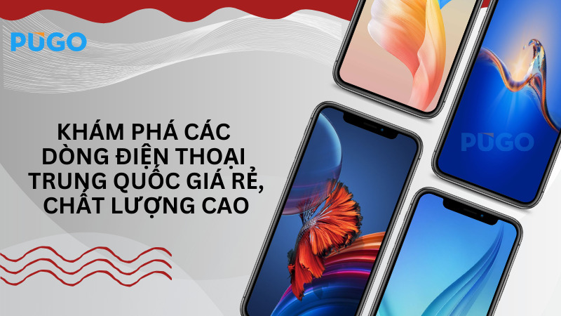 Khám phá các dòng điện thoại Trung Quốc giá rẻ, chất lượng cao