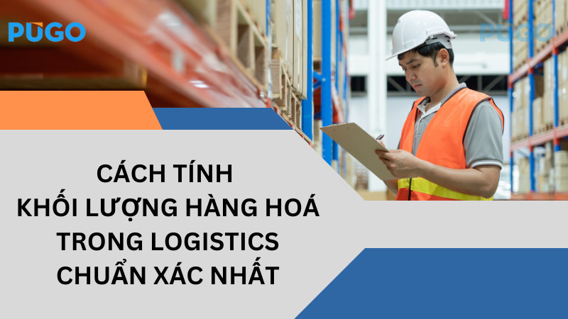 Cách tính khối lượng hàng hoá trong logistics chuẩn xác nhất