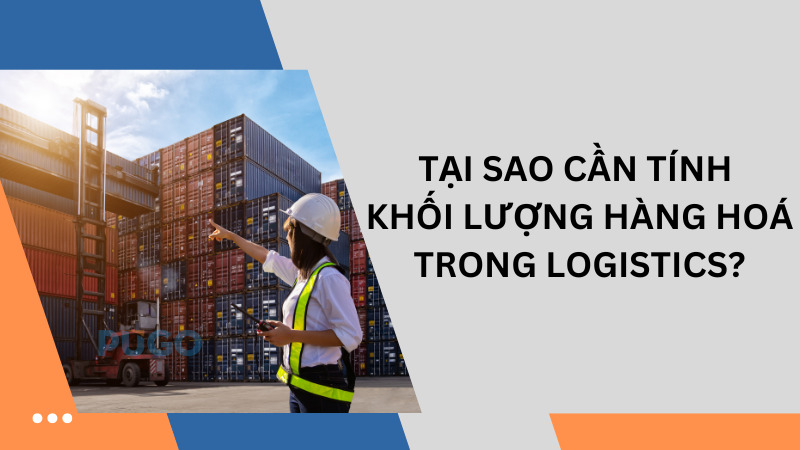 Tại sao cần tính khối lượng hàng hoá trong logistics?