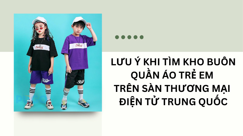 Lưu ý khi tìm kho buôn quần áo trẻ em trên sàn thương mại điện tử Trung Quốc Lưu ý khi tìm kho buôn quần áo trẻ em trên sàn thương mại điện tử Trung Quốc