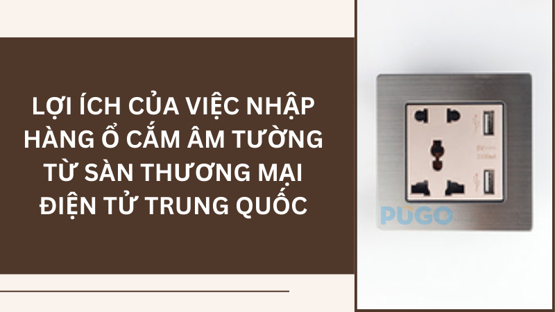 Lợi ích của việc nhập hàng ổ cắm âm tường từ sàn thương mại điện tử Trung Quốc