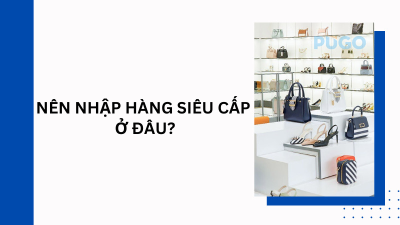 Nên nhập hàng hàng siêu cấp ở đâu? Nên nhập hàng hàng siêu cấp ở đâu?