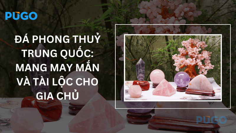 Đá phong thuỷ Trung Quốc: Mang may mắn và tài lộc cho gia chủ