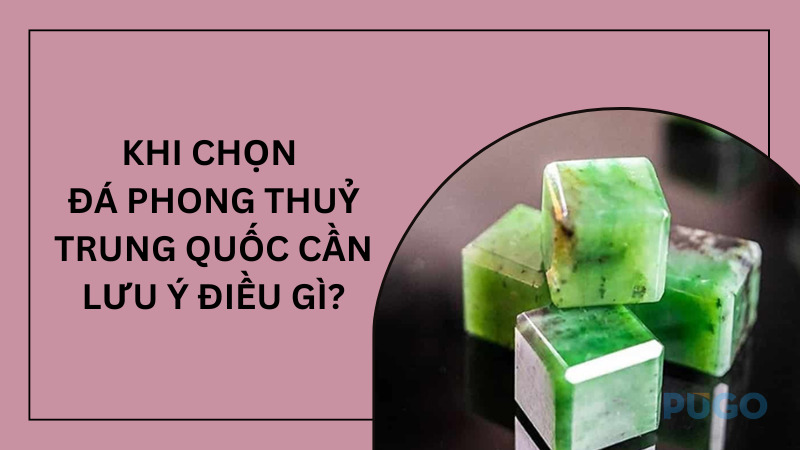 Khi chọn đá phong thuỷ Trung Quốc cần lưu ý điều gì?