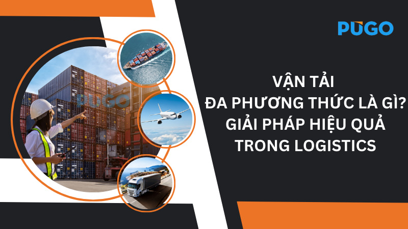 Vận tải đa phương thức là gì? Giải pháp hiệu quả trong logistics
