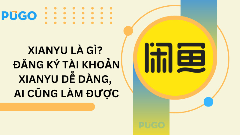 Xianyu là gì? Đăng ký tài khoản Xianyu dễ dàng