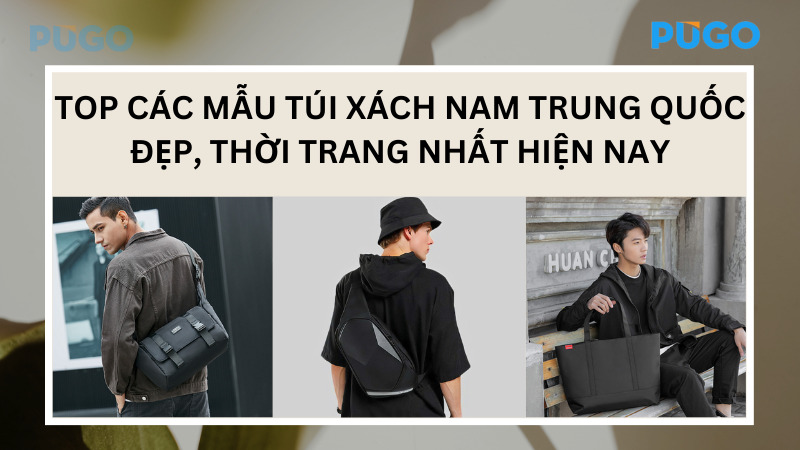 Top các mẫu túi xách nam Trung Quốc đẹp, thời trang nhất hiện nay