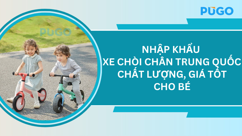 Nhập khẩu xe chòi chân Trung Quốc chất lượng, giá tốt cho bé