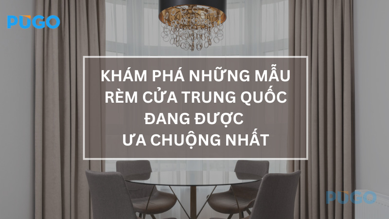 Khám phá những mẫu rèm cửa Trung Quốc đang được ưa chuộng nhất