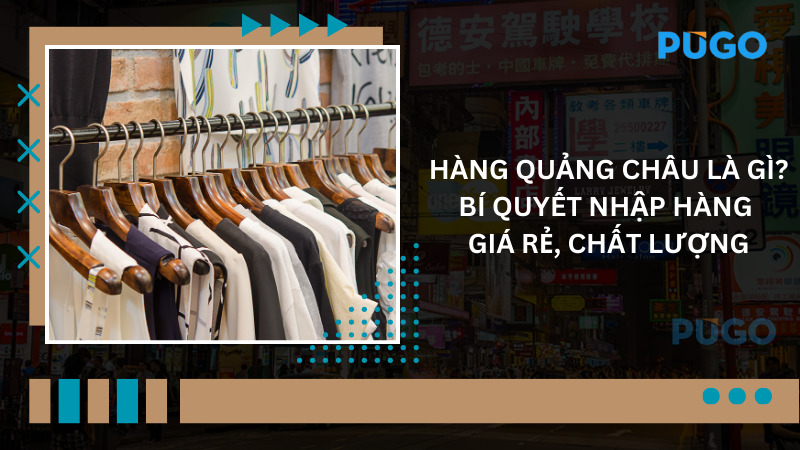Hàng Quảng Châu là gì? Bí quyết nhập hàng giá rẻ, chất lượng 