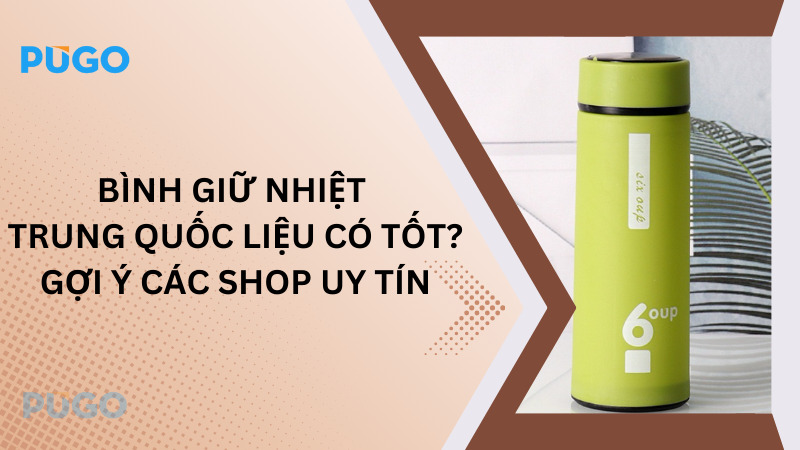 Bình giữ nhiệt Trung Quốc liệu có tốt? Gợi ý các shop uy tín