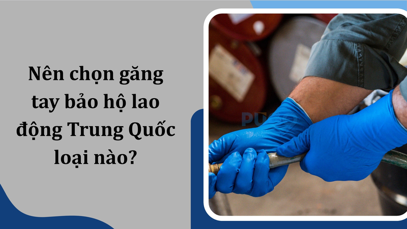 Nên chọn găng tay bảo hộ lao động Trung Quốc loại nào? Nên chọn găng tay bảo hộ lao động Trung Quốc loại nào?