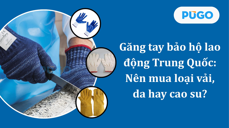 Găng tay bảo hộ lao động Trung Quốc: Nên mua loại vải, da hay cao su? Găng tay bảo hộ lao động Trung Quốc: Nên mua loại vải, da hay cao su?