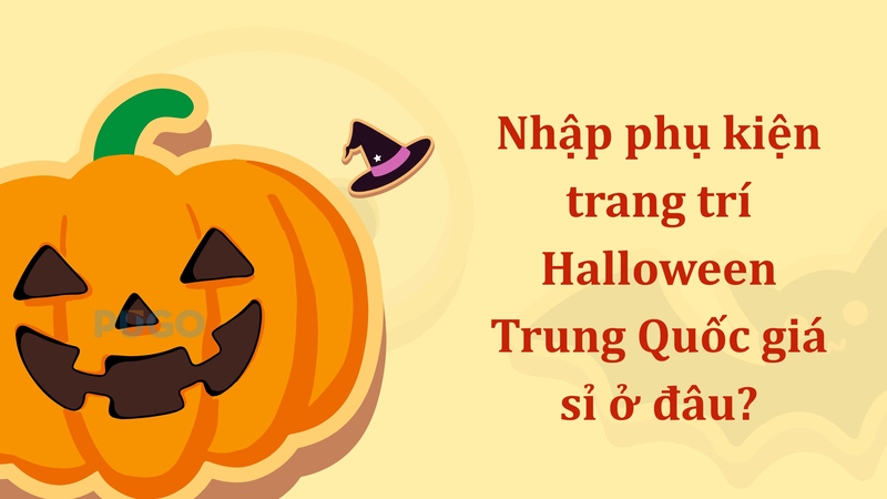 Nhập phụ kiện trang trí Halloween Trung Quốc giá sỉ ở đâu?