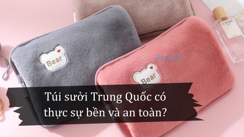 Túi sưởi Trung Quốc có thực sự bền và an toàn?