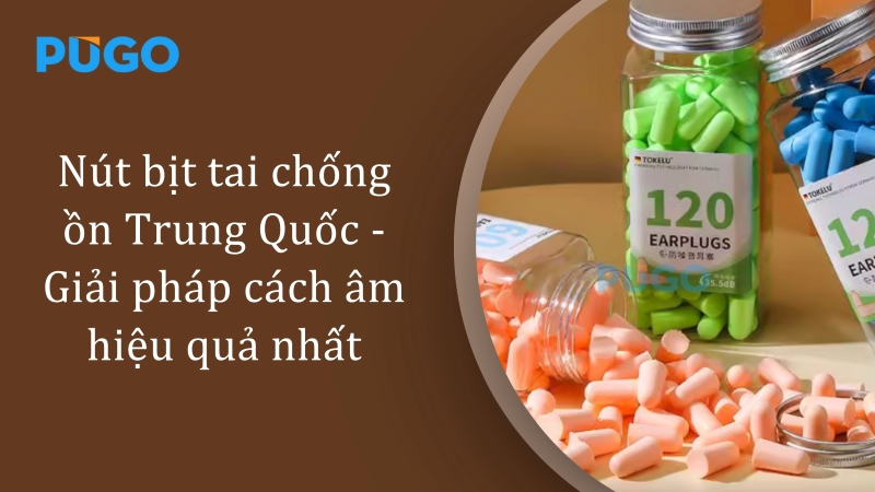 Nút bịt tai chống ồn Trung Quốc - Giải pháp cách âm hiệu quả nhất