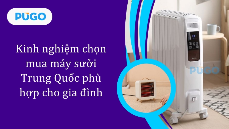 Kinh nghiệm chọn mua máy sưởi Trung Quốc phù hợp cho gia đình