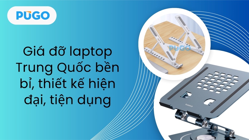 Giá đỡ laptop Trung Quốc bền bỉ, thiết kế hiện đại, tiện dụng