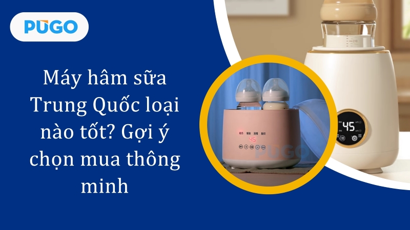 Máy hâm sữa Trung Quốc loại nào tốt? Gợi ý chọn mua thông minh