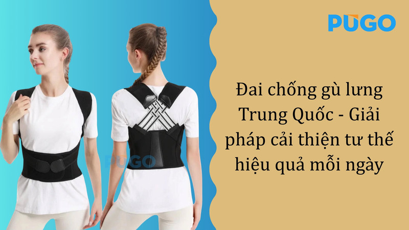 Đai chống gù lưng Trung Quốc - Giải pháp cải thiện tư thế hiệu quả mỗi ngày