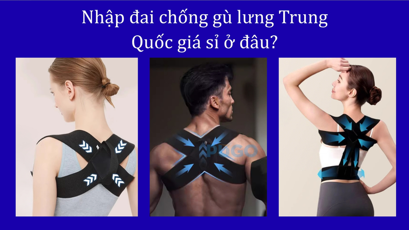 Nhập đai chống gù lưng Trung Quốc giá sỉ ở đâu?