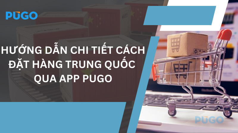 Hướng dẫn chi tiết cách đặt hàng Trung Quốc qua App Pugo