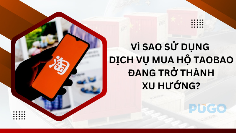 Vì sao sử dụng dịch vụ mua hộ Taobao đang trở thành xu hướng?