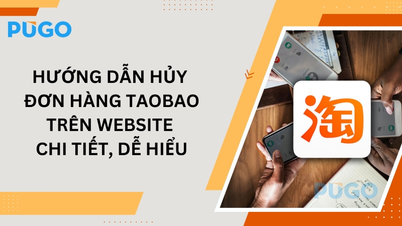 Hướng dẫn hủy đơn hàng Taobao trên website chi tiết, dễ hiểu
