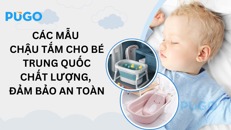Các mẫu chậu tắm cho bé Trung Quốc chất lượng, đảm bảo an toàn