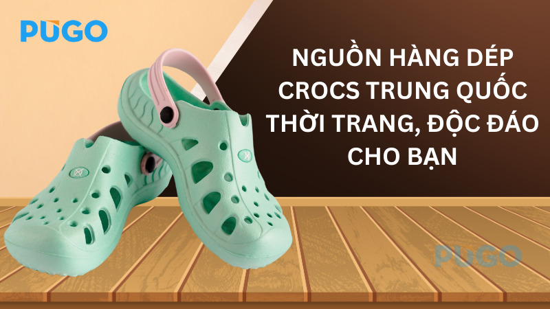 Nguồn hàng dép Crocs Trung Quốc thời trang, độc đáo cho bạn