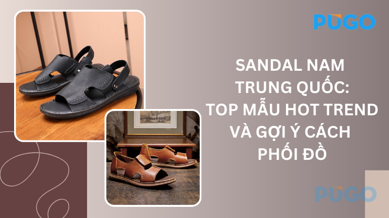 Sandal nam Trung Quốc: Top mẫu hot trend và gợi ý cách phối đồ Sandal nam Trung Quốc: Top mẫu hot trend và gợi ý cách phối đồ
