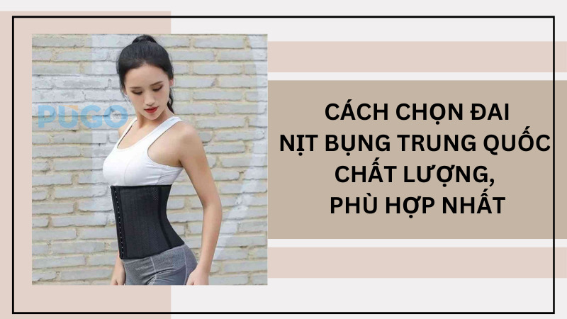 Cách chọn đai nịt bụng Trung Quốc chất lượng, phù hợp nhất Cách chọn đai nịt bụng Trung Quốc chất lượng, phù hợp nhất