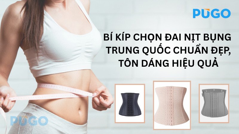 Bí kíp chọn đai nịt bụng Trung Quốc chuẩn đẹp, tôn dáng hiệu quả Bí kíp chọn đai nịt bụng Trung Quốc chuẩn đẹp, tôn dáng hiệu quả