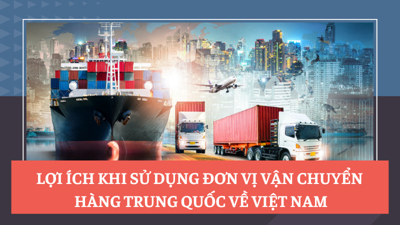 Lợi ích khi sử dụng đơn vị vận chuyển hàng Trung Quốc về Việt Nam