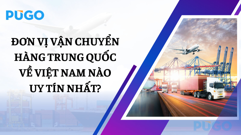 Đơn vị vận chuyển hàng Trung Quốc về Việt Nam nào uy tín nhất?