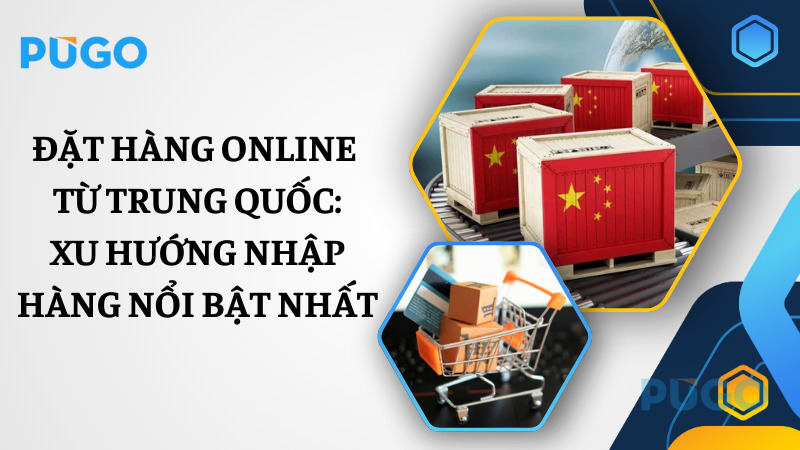 Đặt hàng online từ Trung Quốc: Xu hướng nhập hàng nổi bật nhất