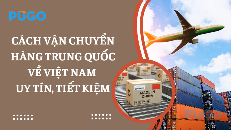 Cách vận chuyển hàng Trung Quốc về Việt Nam uy tín, tiết kiệm