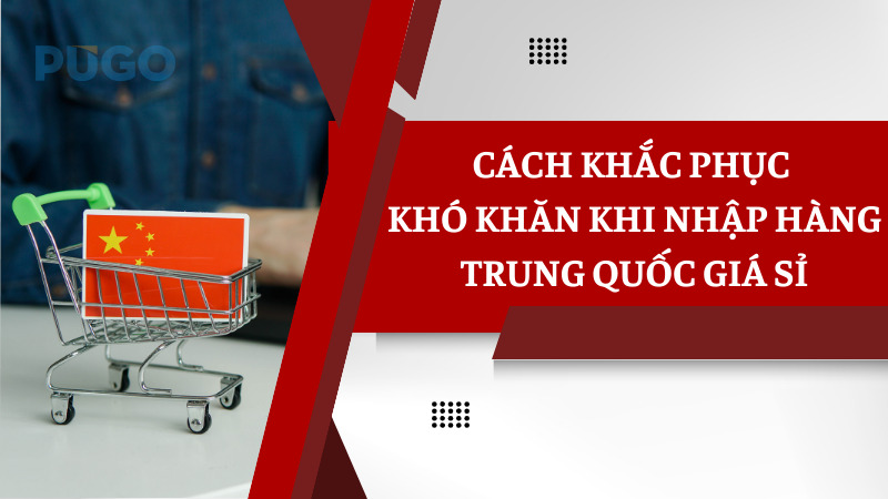 Cách khắc phục khó khăn khi nhập hàng Trung Quốc giá sỉ Cách khắc phục khó khăn khi nhập hàng Trung Quốc giá sỉ