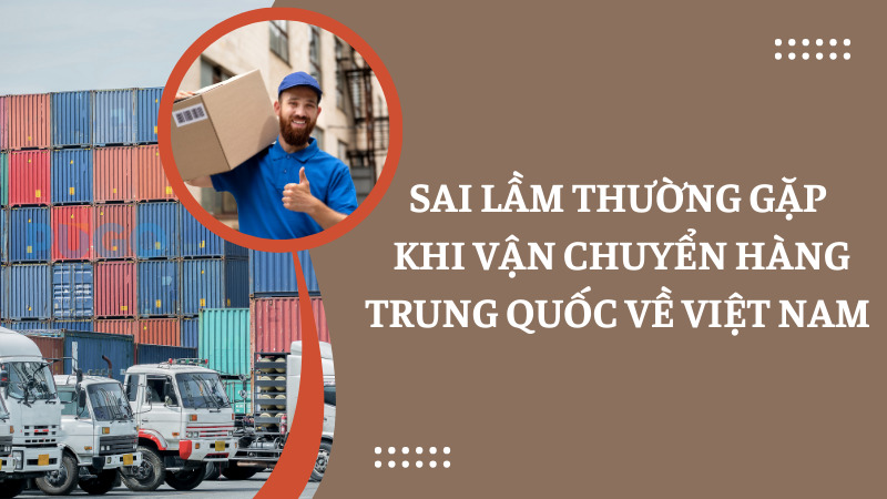 Sai lầm thường gặp khi vận chuyển hàng Trung Quốc về Việt Nam