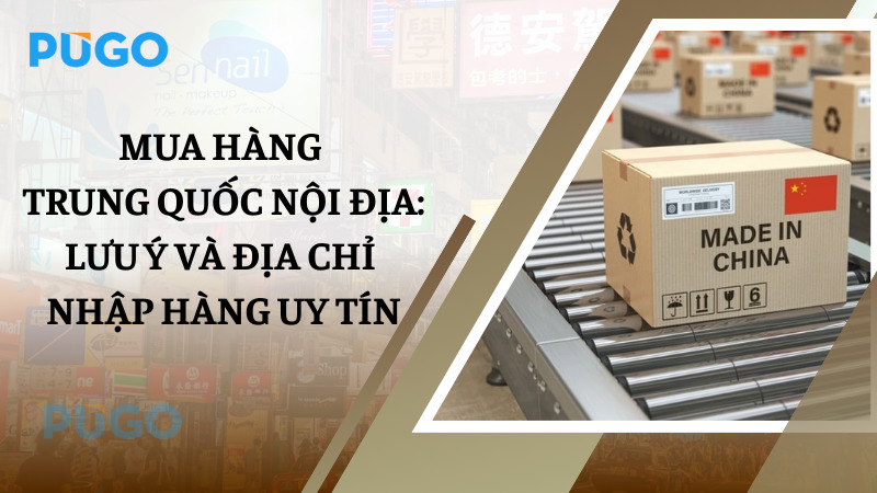 Mua hàng Trung Quốc nội địa: Lưu ý và địa chỉ nhập hàng uy tín Mua hàng Trung Quốc nội địa: Lưu ý và địa chỉ nhập hàng uy tín