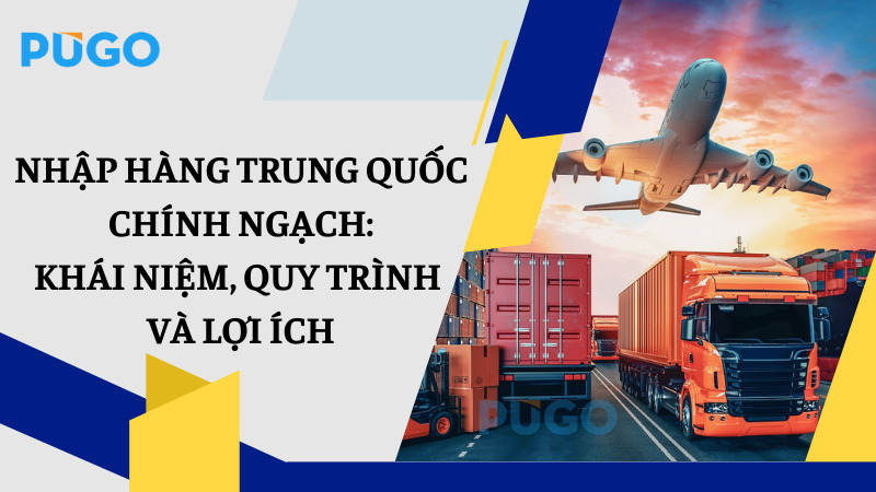 Nhập hàng Trung Quốc chính ngạch: Khái niệm, quy trình và lợi íchNhập hàng Trung Quốc chính ngạch: Khái niệm, quy trình và lợi ích